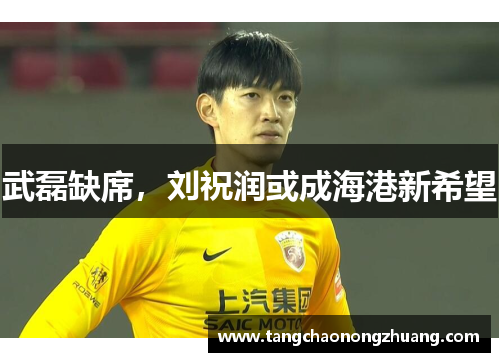 武磊缺席，刘祝润或成海港新希望